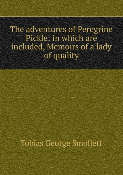 Обложка книги The adventures of Peregrine Pickle: in which are included, Memoirs of a lady of quality, Smollett Tobias George