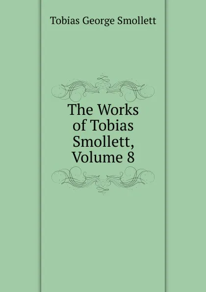 Обложка книги The Works of Tobias Smollett, Volume 8, Smollett Tobias George