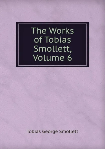 Обложка книги The Works of Tobias Smollett, Volume 6, Smollett Tobias George