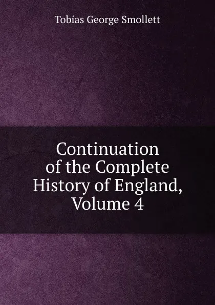 Обложка книги Continuation of the Complete History of England, Volume 4, Smollett Tobias George