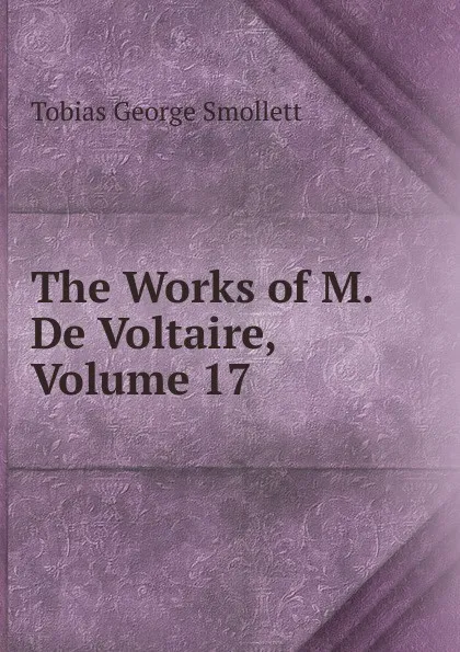 Обложка книги The Works of M. De Voltaire, Volume 17, Smollett Tobias George