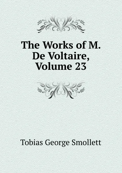 Обложка книги The Works of M. De Voltaire, Volume 23, Smollett Tobias George