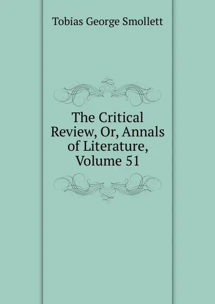 Обложка книги The Critical Review, Or, Annals of Literature, Volume 51, Smollett Tobias George