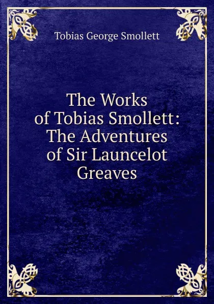 Обложка книги The Works of Tobias Smollett: The Adventures of Sir Launcelot Greaves, Smollett Tobias George