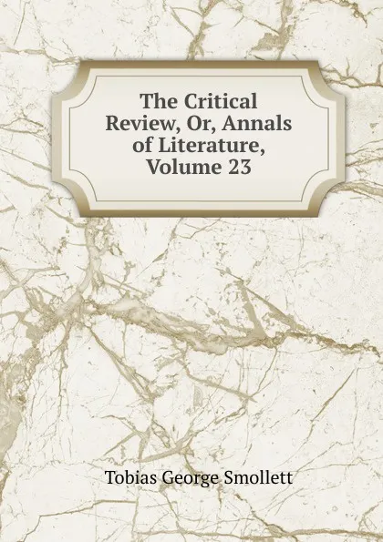 Обложка книги The Critical Review, Or, Annals of Literature, Volume 23, Smollett Tobias George