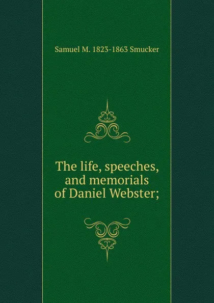 Обложка книги The life, speeches, and memorials of Daniel Webster;, Samuel M. Smucker