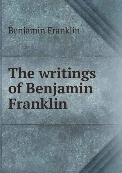 Обложка книги The writings of Benjamin Franklin, B. Franklin