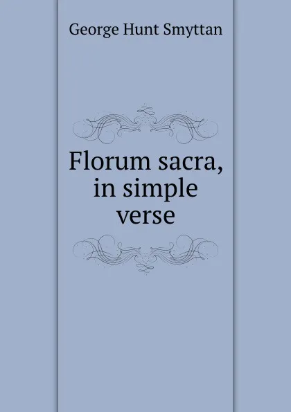 Обложка книги Florum sacra, in simple verse, George Hunt Smyttan