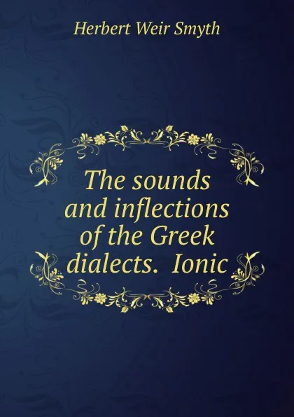 Обложка книги The sounds and inflections of the Greek dialects.  Ionic, Herbert Weir Smyth