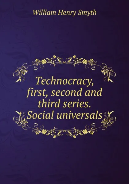 Обложка книги Technocracy, first, second and third series. Social universals, William henry Smyth