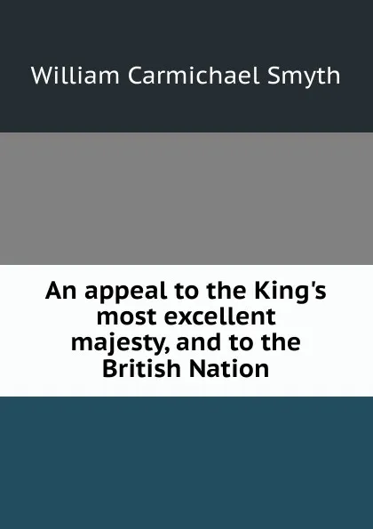 Обложка книги An appeal to the King.s most excellent majesty, and to the British Nation, William Carmichael Smyth