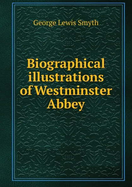 Обложка книги Biographical illustrations of Westminster Abbey, George Lewis Smyth