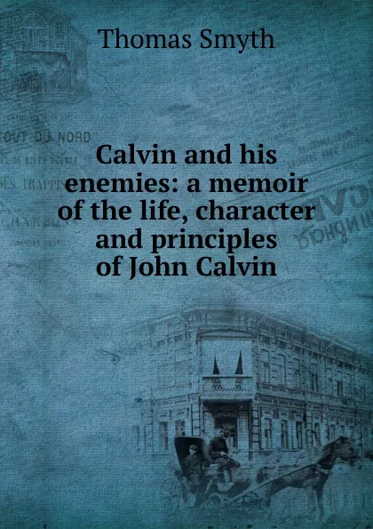 Обложка книги Calvin and his enemies: a memoir of the life, character and principles of John Calvin, Thomas Smyth