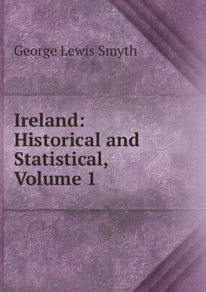 Обложка книги Ireland: Historical and Statistical, Volume 1, George Lewis Smyth