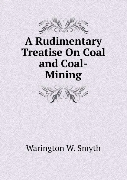 Обложка книги A Rudimentary Treatise On Coal and Coal-Mining, Warington W. Smyth