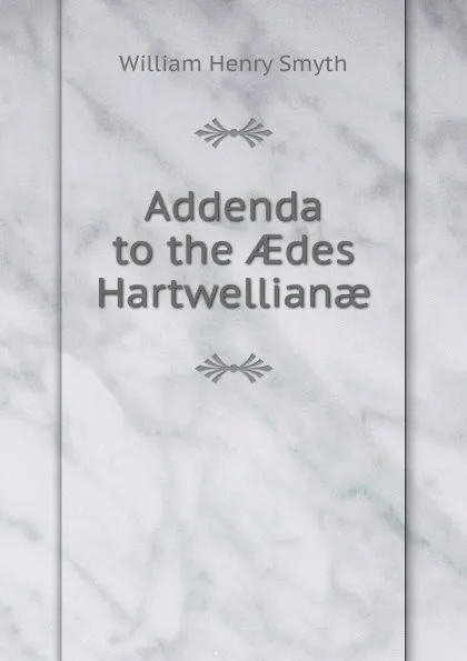 Обложка книги Addenda to the AEdes Hartwellianae, William henry Smyth