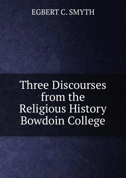 Обложка книги Three Discourses from the Religious History Bowdoin College, EGBERT C. SMYTH