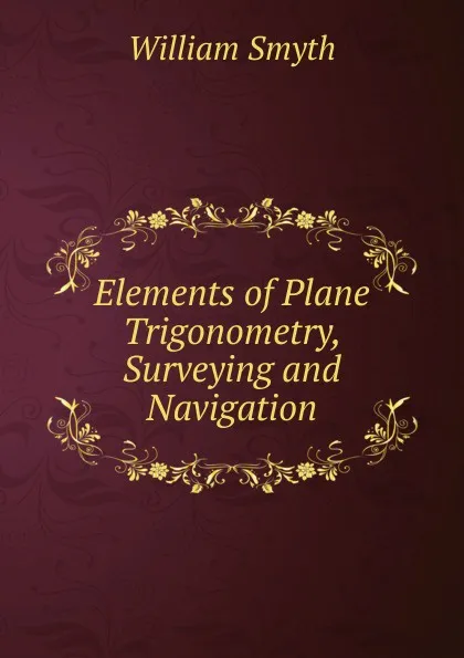 Обложка книги Elements of Plane Trigonometry, Surveying and Navigation, William Smyth