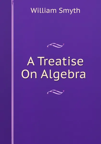 Обложка книги A Treatise On Algebra ., William Smyth