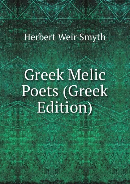 Обложка книги Greek Melic Poets (Greek Edition), Herbert Weir Smyth