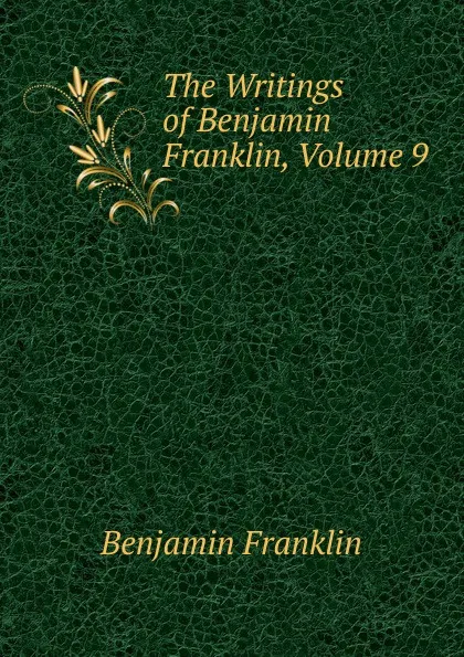 Обложка книги The Writings of Benjamin Franklin, Volume 9, B. Franklin