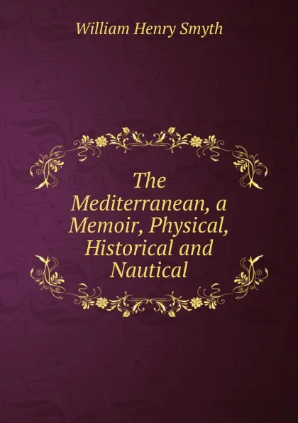 Обложка книги The Mediterranean, a Memoir, Physical, Historical and Nautical, William henry Smyth