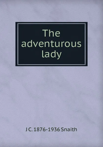 Обложка книги The adventurous lady, J C. 1876-1936 Snaith