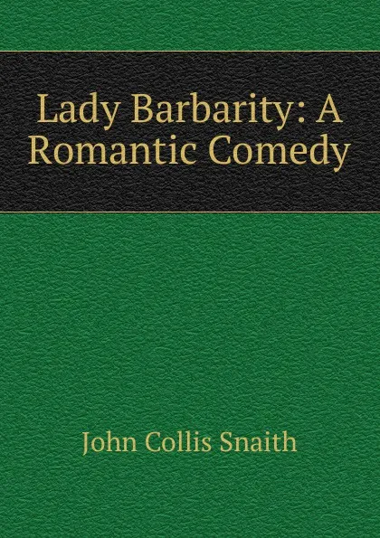 Обложка книги Lady Barbarity: A Romantic Comedy, John Collis Snaith