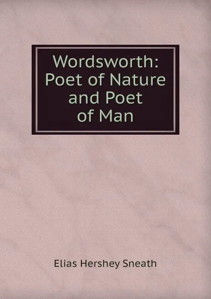 Обложка книги Wordsworth: Poet of Nature and Poet of Man, Elias Hershey Sneath