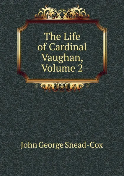 Обложка книги The Life of Cardinal Vaughan, Volume 2, John George Snead-Cox