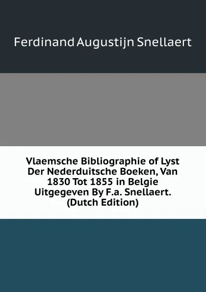 Обложка книги Vlaemsche Bibliographie of Lyst Der Nederduitsche Boeken, Van 1830 Tot 1855 in Belgie Uitgegeven By F.a. Snellaert. (Dutch Edition), Ferdinand Augustijn Snellaert