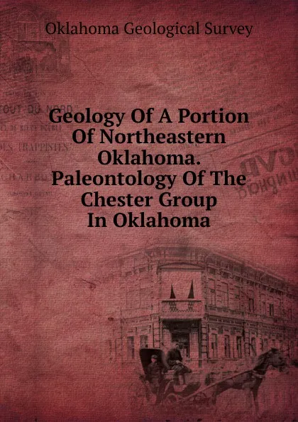 Обложка книги Geology Of A Portion Of Northeastern Oklahoma. Paleontology Of The Chester Group In Oklahoma, Oklahoma Geological Survey