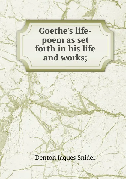 Обложка книги Goethe.s life-poem as set forth in his life and works;, Denton Jaques Snider
