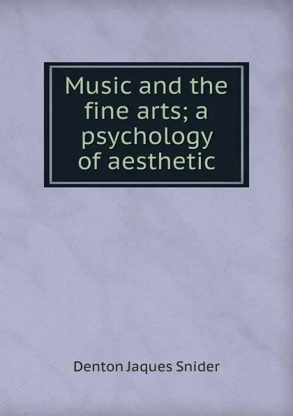 Обложка книги Music and the fine arts; a psychology of aesthetic, Denton Jaques Snider