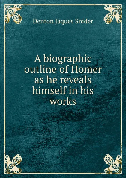 Обложка книги A biographic outline of Homer as he reveals himself in his works, Denton Jaques Snider