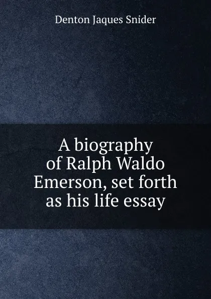 Обложка книги A biography of Ralph Waldo Emerson, set forth as his life essay, Denton Jaques Snider