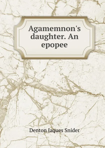Обложка книги Agamemnon.s daughter. An epopee, Denton Jaques Snider