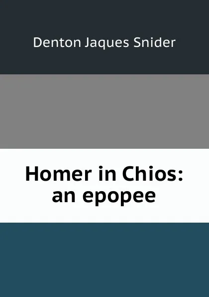 Обложка книги Homer in Chios: an epopee, Denton Jaques Snider