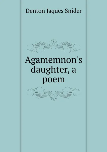 Обложка книги Agamemnon.s daughter, a poem, Denton Jaques Snider