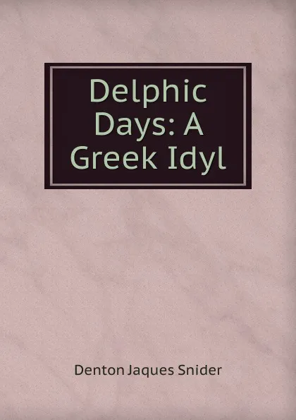 Обложка книги Delphic Days: A Greek Idyl, Denton Jaques Snider