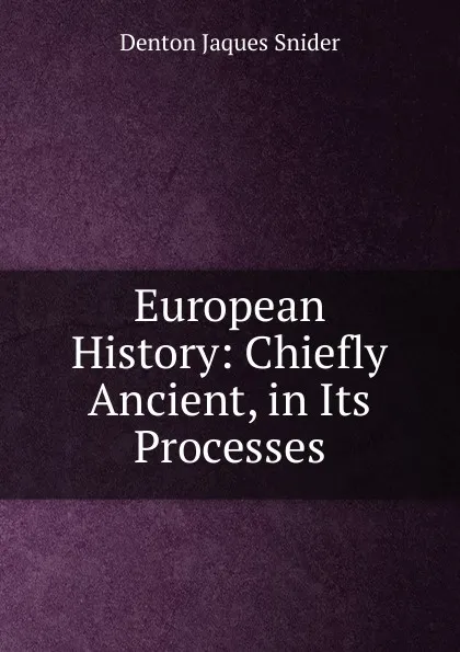 Обложка книги European History: Chiefly Ancient, in Its Processes, Denton Jaques Snider