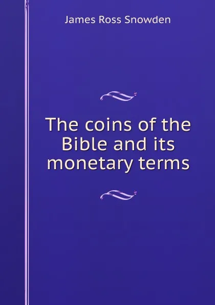 Обложка книги The coins of the Bible and its monetary terms, James Ross Snowden