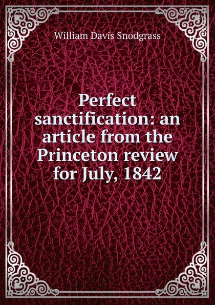 Обложка книги Perfect sanctification: an article from the Princeton review for July, 1842, William Davis Snodgrass