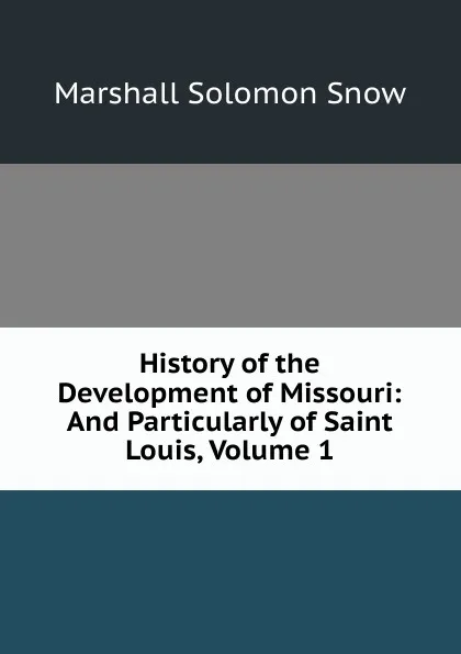 Обложка книги History of the Development of Missouri: And Particularly of Saint Louis, Volume 1, Marshall Solomon Snow