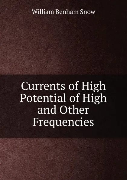 Обложка книги Currents of High Potential of High and Other Frequencies, William Benham Snow