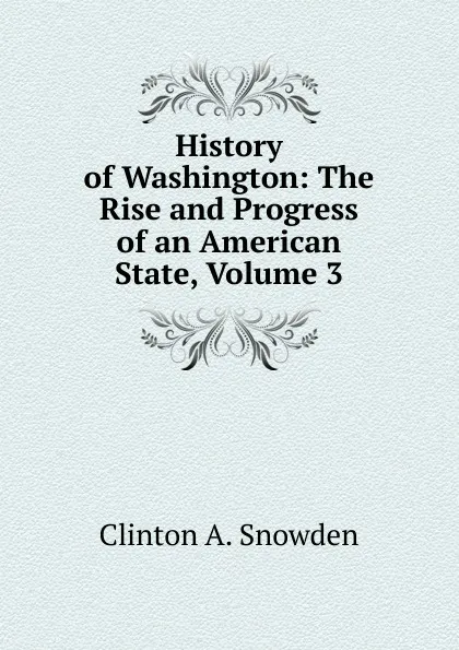 Обложка книги History of Washington: The Rise and Progress of an American State, Volume 3, Clinton A. Snowden