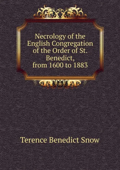 Обложка книги Necrology of the English Congregation of the Order of St. Benedict, from 1600 to 1883, Terence Benedict Snow