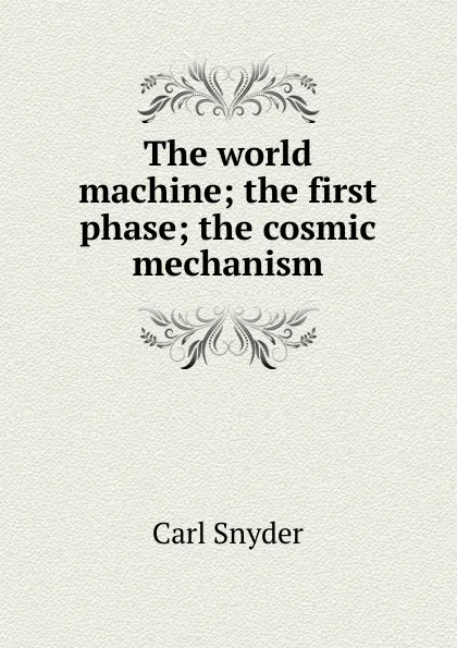 Обложка книги The world machine; the first phase; the cosmic mechanism, Carl Snyder