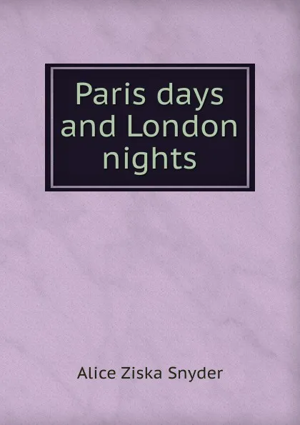 Обложка книги Paris days and London nights, Alice Ziska Snyder