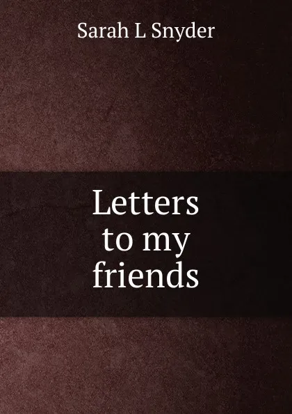 Обложка книги Letters to my friends, Sarah L Snyder